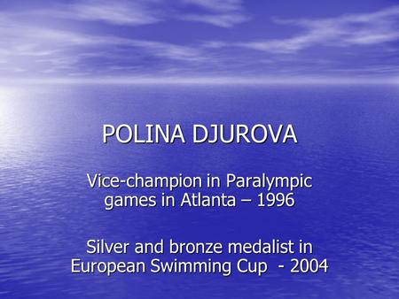POLINA DJUROVA Vice-champion in Paralympic games in Atlanta – 1996 Silver and bronze medalist in European Swimming Cup - 2004.