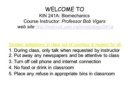 WELCOME TO KIN 241A: Biomechanics Course Instructor: Professor Bob Vigars web site http://instruct.uwo.ca/kinesiology/241a Student obligations in class.