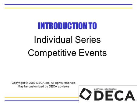 INTRODUCTION TO Individual Series Competitive Events Copyright © 2009 DECA Inc. All rights reserved. May be customized by DECA advisors.