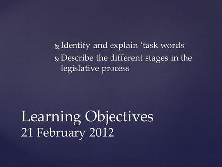  Identify and explain ‘task words’  Describe the different stages in the legislative process Learning Objectives 21 February 2012.