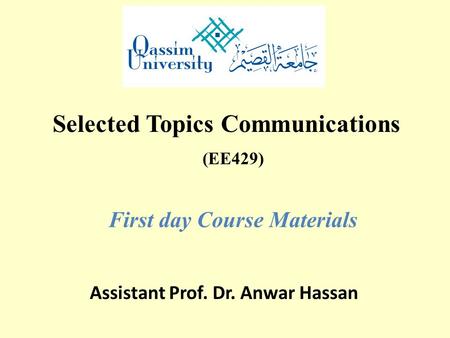 (EE429) First day Course Materials Assistant Prof. Dr. Anwar Hassan Selected Topics Communications.
