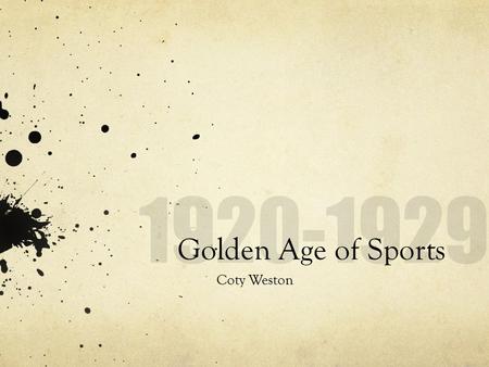 Golden Age of Sports Coty Weston. Why is it called the Golden Age? The Great War had just ended. Radios were in almost every home. Shorter work days =
