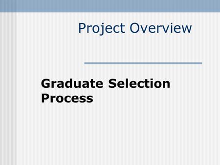 Project Overview Graduate Selection Process Project Goal Automate the Selection Process.