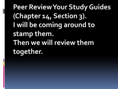 Peer Review Your Study Guides (Chapter 14, Section 3). I will be coming around to stamp them. Then we will review them together.