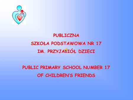 PUBLICZNA SZKOŁA PODSTAWOWA NR 17 IM. PRZYJACIÓŁ DZIECI PUBLIC PRIMARY SCHOOL NUMBER 17 OF CHILDREN’S FRIENDS.
