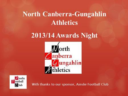 With thanks to our sponsor, Ainslie Football Club North Canberra-Gungahlin Athletics 2013/14 Awards Night.