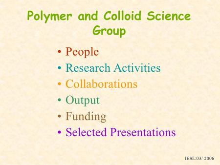 Polymer and Colloid Science Group People Research Activities Collaborations Output Funding Selected Presentations IESL:03/ 2006.