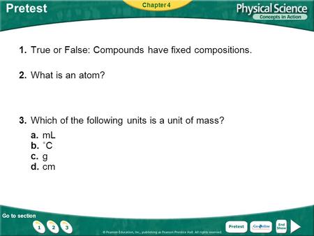 Go to section Pretest 1.True or False: Compounds have fixed compositions. 2.What is an atom? 3.Which of the following units is a unit of mass? a.mL b.˚C.