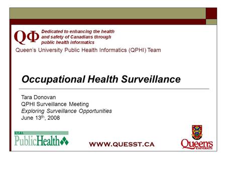 Queen’s University Public Health Informatics (QPHI) Team www.quesst.ca Occupational Health Surveillance Tara Donovan QPHI Surveillance Meeting Exploring.
