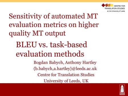 Sensitivity of automated MT evaluation metrics on higher quality MT output Bogdan Babych, Anthony Hartley Centre for Translation.