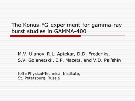 The Konus-FG experiment for gamma-ray burst studies in GAMMA-400 M.V. Ulanov, R.L. Aptekar, D.D. Frederiks, S.V. Golenetskii, E.P. Mazets, and V.D. Pal’shin.