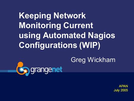 Keeping Network Monitoring Current using Automated Nagios Configurations (WIP) Greg Wickham APAN July 2005.
