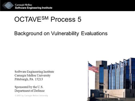 © 2001 by Carnegie Mellon University SS5 -1 OCTAVE SM Process 5 Background on Vulnerability Evaluations Software Engineering Institute Carnegie Mellon.