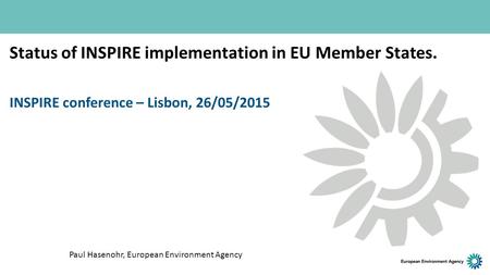 Status of INSPIRE implementation in EU Member States. INSPIRE conference – Lisbon, 26/05/2015 Paul Hasenohr, European Environment Agency.