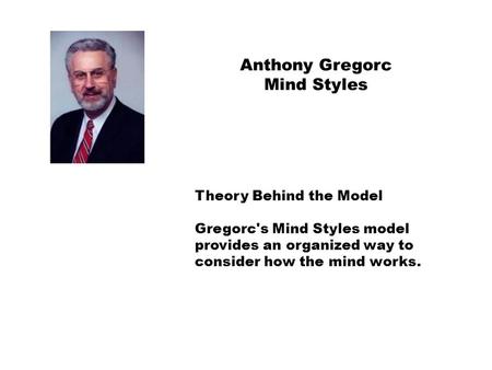 Theory Behind the Model Gregorc's Mind Styles model provides an organized way to consider how the mind works. Anthony Gregorc Mind Styles.