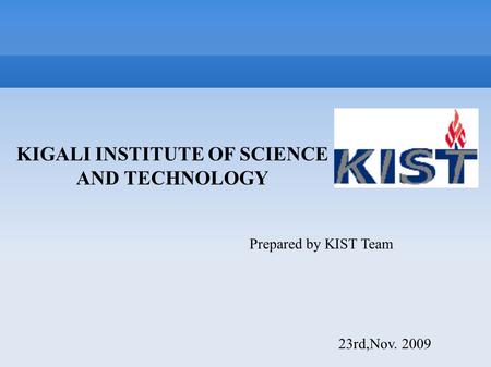 KIGALI INSTITUTE OF SCIENCE AND TECHNOLOGY Prepared by KIST Team 23rd,Nov. 2009.
