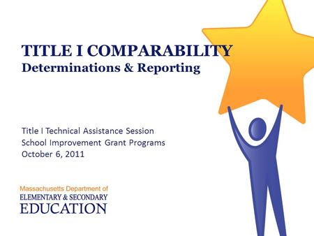 TITLE I COMPARABILITY Determinations & Reporting Title I Technical Assistance Session School Improvement Grant Programs October 6, 2011.