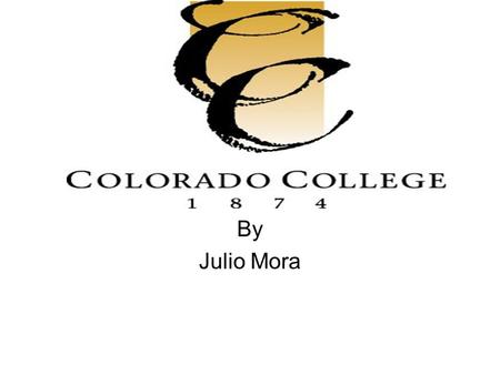 By Julio Mora. Mission Statement Intimate learning environment – At Colorado College, teaching and learning are at the heart of what we do. You will never.