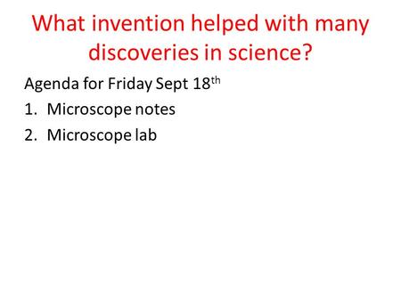 What invention helped with many discoveries in science? Agenda for Friday Sept 18 th 1.Microscope notes 2.Microscope lab.