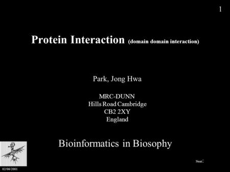 Protein Interaction (domain domain interaction) Bioinformatics in Biosophy Park, Jong Hwa MRC-DUNN Hills Road Cambridge CB2 2XY England 1 Next : 02/06/2001.