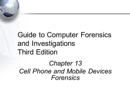 Guide to Computer Forensics and Investigations Third Edition Chapter 13 Cell Phone and Mobile Devices Forensics.