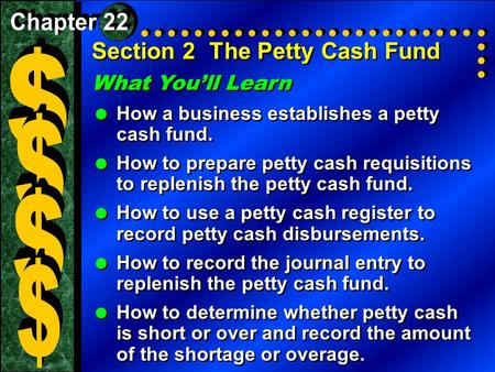 Section 2The Petty Cash Fund What You’ll Learn  How a business establishes a petty cash fund.  How to prepare petty cash requisitions to replenish the.