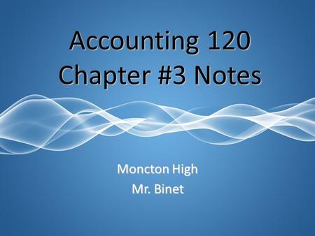 Moncton High Mr. Binet Accounting 120 Chapter #3 Notes.