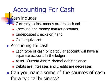 Accounting For Cash Cash includes Currency, coins, money orders on hand Checking and money market accounts Undeposited checks on hand Cash equivalents.