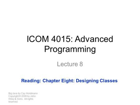 ICOM 4015: Advanced Programming Lecture 8 Big Java by Cay Horstmann Copyright © 2009 by John Wiley & Sons. All rights reserved. Reading: Chapter Eight: