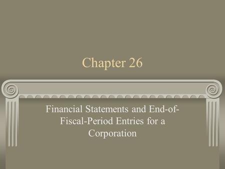 Chapter 26 Financial Statements and End-of- Fiscal-Period Entries for a Corporation.