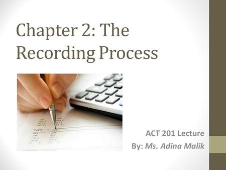 Chapter 2: The Recording Process ACT 201 Lecture By: Ms. Adina Malik.