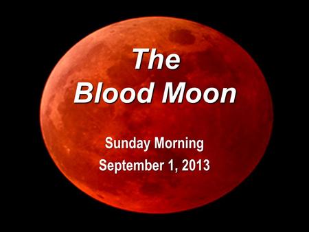 The Blood Moon Sunday Morning September 1, 2013. Genesis 1 14 And God said, Let there be lights in the firmament of the heaven to divide the day from.
