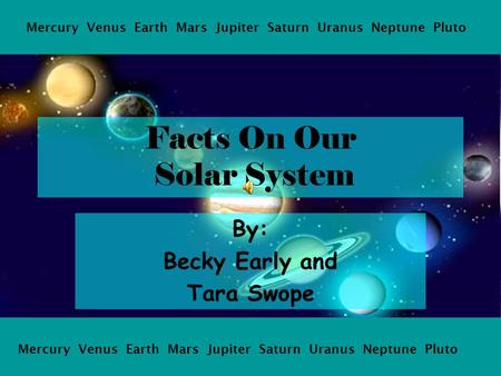 Facts On Our Solar System By: Becky Early and Tara Swope Mercury Venus Earth Mars Jupiter Saturn Uranus Neptune Pluto.