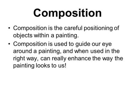 Composition Composition is the careful positioning of objects within a painting. Composition is used to guide our eye around a painting, and when used.