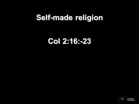 ICEL Self-made religion Col 2:16:-23. ICEL Col 2:16-23 16 Therefore do not let anyone judge you by what you eat or drink, or with regard to a religious.