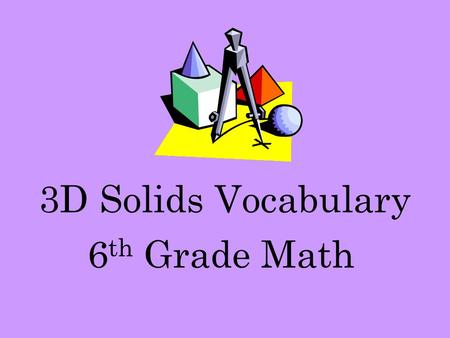 3D Solids Vocabulary 6 th Grade Math. Polygon A polygon is a closed figure formed by three or more line segments.