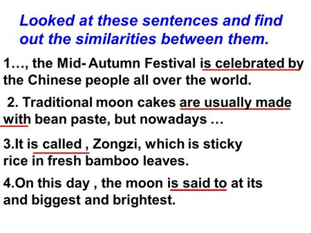 Looked at these sentences and find out the similarities between them. 1…, the Mid- Autumn Festival is celebrated by the Chinese people all over the world.