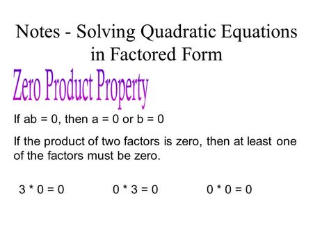 Notes - Solving Quadratic Equations in Factored Form If ab = 0, then a = 0 or b = 0 If the product of two factors is zero, then at least one of the factors.
