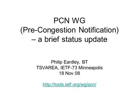 PCN WG (Pre-Congestion Notification) – a brief status update Philip Eardley, BT TSVAREA, IETF-73 Minneapolis 18 Nov 08