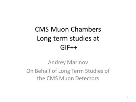 CMS Muon Chambers Long term studies at GIF++ Andrey Marinov On Behalf of Long Term Studies of the CMS Muon Detectors 1.