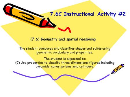 (7.6) Geometry and spatial reasoning The student compares and classifies shapes and solids using geometric vocabulary and properties. The student is expected.