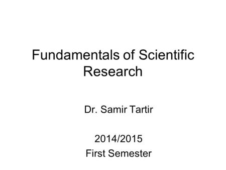 Fundamentals of Scientific Research Dr. Samir Tartir 2014/2015 First Semester.