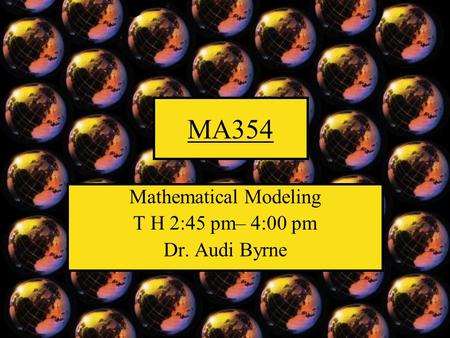 MA354 Mathematical Modeling T H 2:45 pm– 4:00 pm Dr. Audi Byrne.