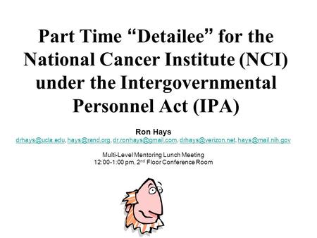 Part Time “ Detailee ” for the National Cancer Institute (NCI) under the Intergovernmental Personnel Act (IPA) Ron Hays