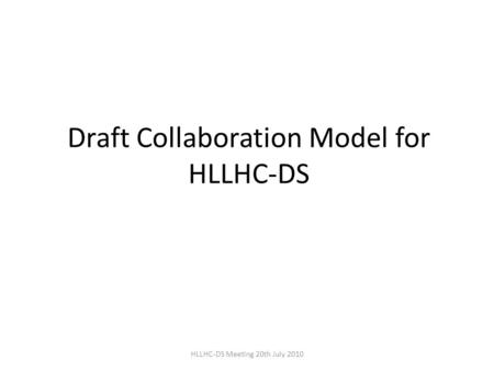 Draft Collaboration Model for HLLHC-DS HLLHC-DS Meeting 20th July 2010.