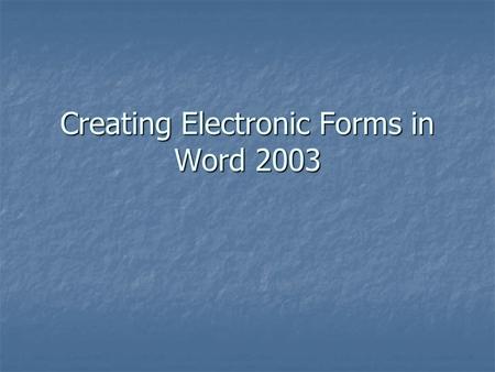 Creating Electronic Forms in Word 2003. Creating Forms in Word 2003 What is an electronic form? What is an electronic form?