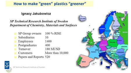 · How to make “green” plastics “greener” SP Technical Research Institute of Sweden Department of Chemistry, Materials and Surfaces Ignacy Jakubowicz 