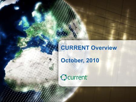 © CURRENT Group, 2010 - Proprietary & Confidential1 currentgroup.com CURRENT Overview October, 2010.