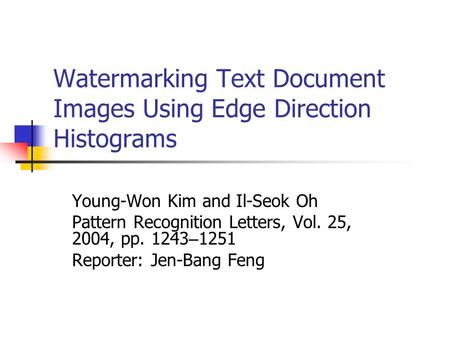 Watermarking Text Document Images Using Edge Direction Histograms Young-Won Kim and Il-Seok Oh Pattern Recognition Letters, Vol. 25, 2004, pp. 1243 – 1251.
