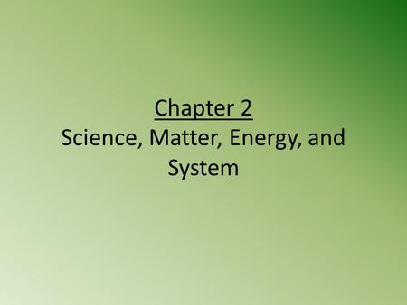 Chapter 2 Science, Matter, Energy, and System. Case Study: How do Scientists Learn about Nature? A story about a Forest Too see how an environmental change.